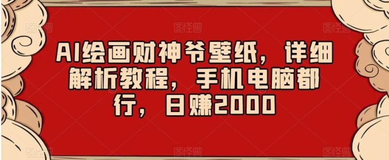 AI绘画财神爷壁纸,详细解析教程,手机电脑都行,日赚2000【揭秘】-一个公司创业项目 - 淘金吧