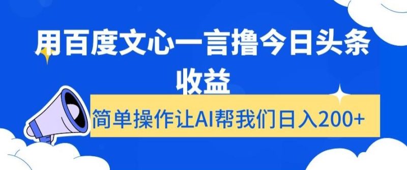 用百度文心一言撸今日头条收益,简单操作让AI帮我们日入200+【揭秘】-一个公司创业项目 - 淘金吧