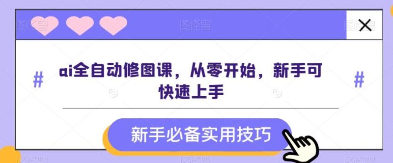 ai全自动修图课,从零开始,新手可快速上手-一个公司创业项目 - 淘金吧