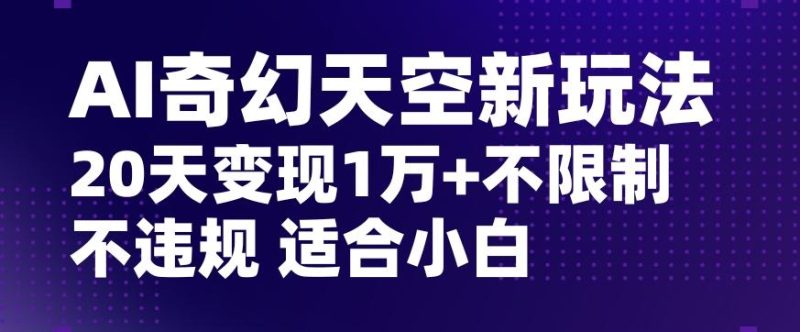 AI奇幻天空,20天变现五位数玩法,不限制不违规不封号玩法,适合小白操作【揭秘】-一个公司创业项目 - 淘金吧