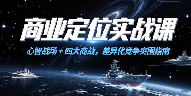 商业定位实战课,心智战场+四大商战,差异化竞争突围指南-一个公司创业项目 - 淘金吧