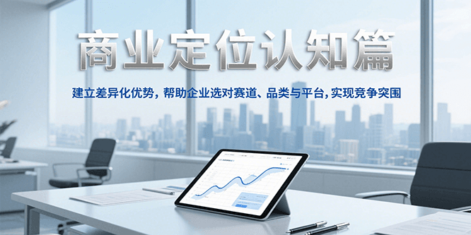 商业定位认知,建立差异化优势,帮助企业选对赛道、品类与平台,实现竞争突围-一个公司创业项目 - 淘金吧