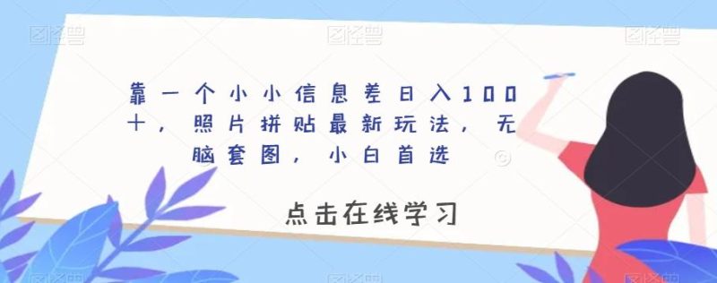 靠一个小小信息差日入100＋，照片拼贴最新玩法，无脑套图，小白首选【揭秘】-一个公司创业项目 - 淘金吧