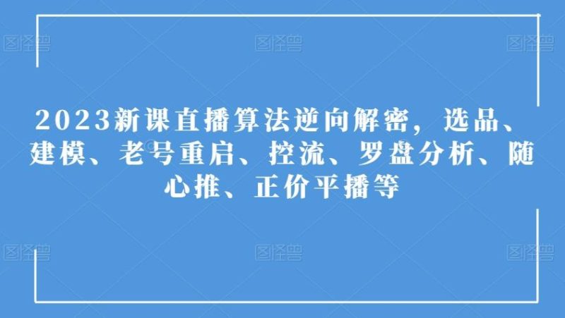 2023新课直播算法逆向解密,选品、建模、老号重启、控流、罗盘分析、随心推、正价平播等-一个公司创业项目 - 淘金吧