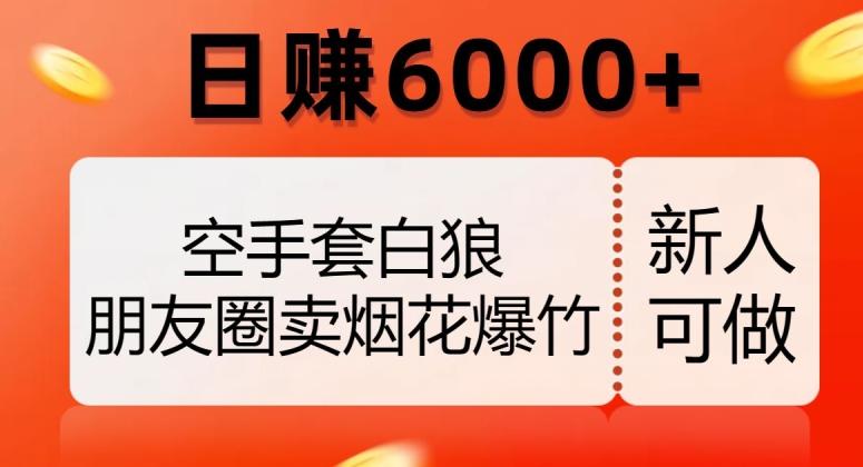 空手套白狼，朋友圈卖烟花爆竹，日赚6000+【揭秘】-一个公司创业项目 - 淘金吧