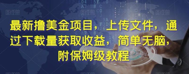 最新撸美金项目，上传文件，通过下载量获取收益，简单无脑，附保姆级教程【揭秘】-一个公司创业项目 - 淘金吧