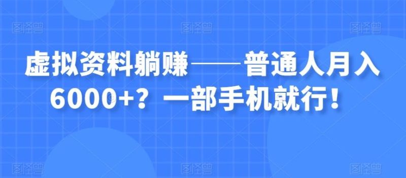 虚拟资料躺赚——普通人月入6000+?一部手机就行!-一个公司创业项目 - 淘金吧