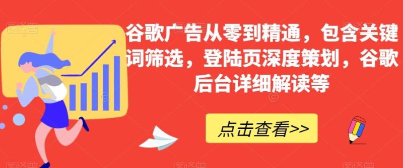 谷歌广告从零到精通,包含关键词筛选,登陆页深度策划,谷歌后台详细解读等-一个公司创业项目 - 淘金吧