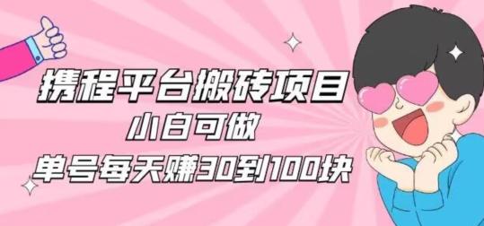 携程旅游搬砖新玩法，日入100+小白可直接上手-一个公司创业项目 - 淘金吧
