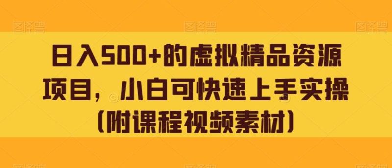 日入500+的虚拟精品资源项目,小白可快速上手实操(附课程视频素材)-一个公司创业项目 - 淘金吧
