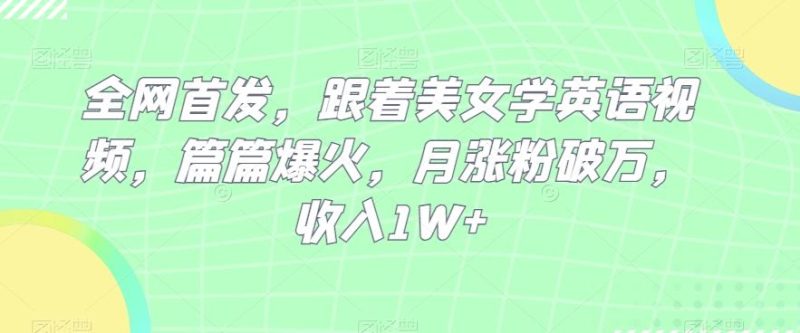 全网首发,跟着美女学英语视频,篇篇爆火,月涨粉破万,收入1W+-一个公司创业项目 - 淘金吧