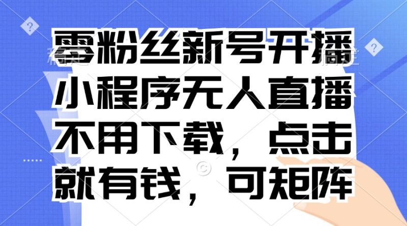 零粉丝新号开播 小程序无人直播，不用下载点击就有钱可矩阵-一个公司创业项目 - 淘金吧