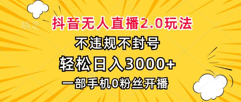 抖音无人直播2.0玩法,不违规不封号,轻松日入3000+,一部手机0粉开播-一个公司创业项目 - 淘金吧