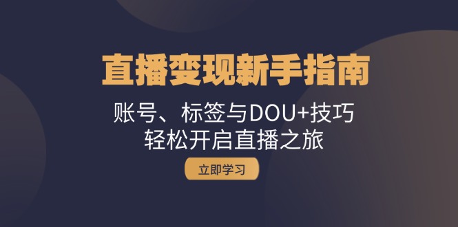 直播变现新手指南：账号、标签与DOU+技巧，轻松开启直播之旅-一个公司创业项目 - 淘金吧