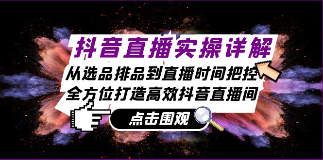 抖音直播实操详解：从选品排品到直播时间把控，全方位打造高效抖音直播间-一个公司创业项目 - 淘金吧