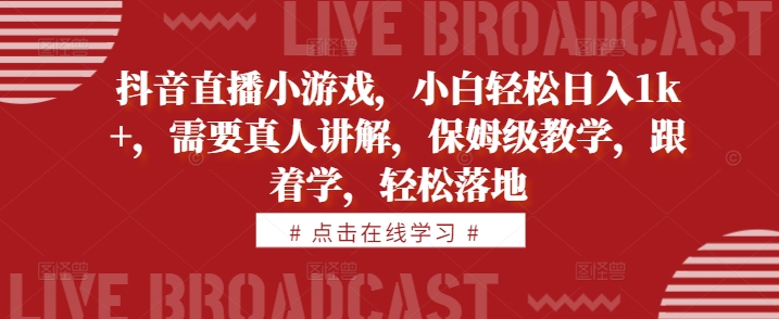 抖音直播小游戏，小白轻松日入1k+，需要真人讲解，保姆级教学，跟着学，轻松落地【揭秘】-一个公司创业项目 - 淘金吧
