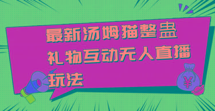 最新汤姆猫整蛊礼物互动无人直播玩法-一个公司创业项目 - 淘金吧