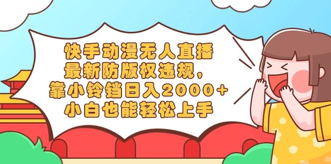 快手动漫无人直播，最新防版权违规，靠小铃铛日入2000+，小白也能轻松上…-一个公司创业项目 - 淘金吧