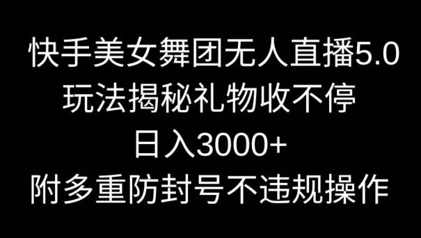快手美女舞团无人直播5.0玩法，礼物收不停，日入3000+，内附多重防封号不违规操作【揭秘】-一个公司创业项目 - 淘金吧