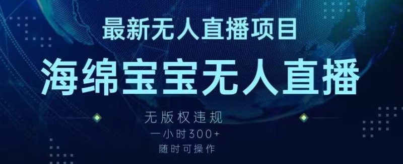 最新海绵宝宝无人直播项目,实测无版权违规,挂小铃铛一小时300+,随时可操作【揭秘】-一个公司创业项目 - 淘金吧