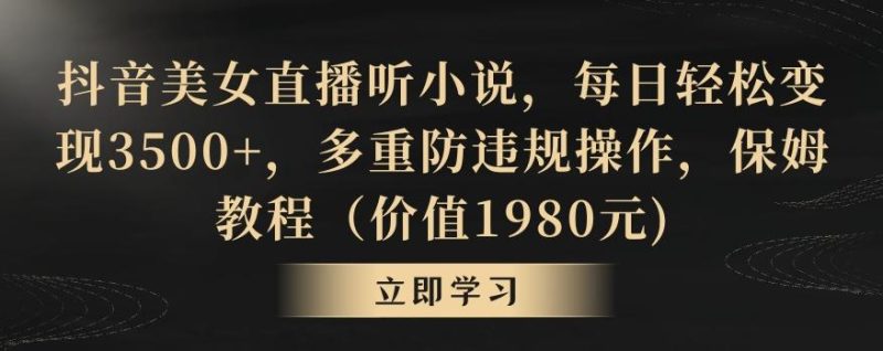 抖音美女直播听小说,每日轻松变现3500+,多重防违规操作,保姆教程(价值1980元)【揭秘】-一个公司创业项目 - 淘金吧