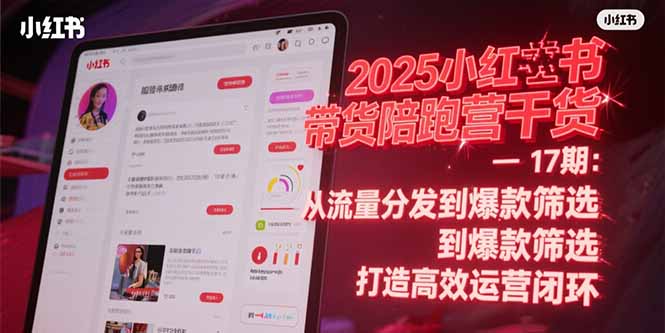2025小红书带货陪跑营干货-17期:从流量分发到爆款筛选 打造高效运营闭环-一个公司创业项目 - 淘金吧