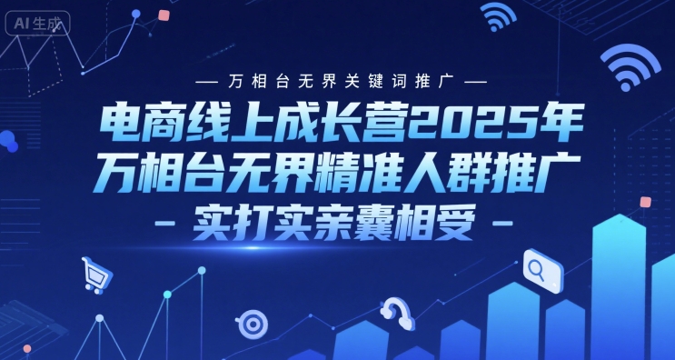 电商线上成长营2025年,万相台无界关键词推广-万相台无界精准人群推广-实打实亲囊相受-一个公司创业项目 - 淘金吧