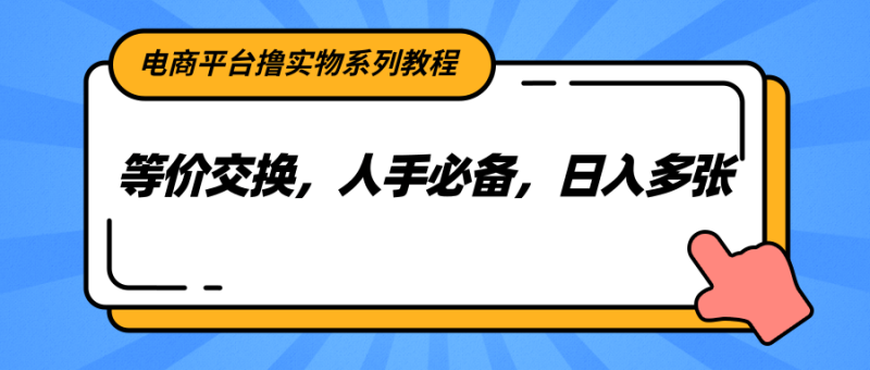 电商平台撸实物系列教程,等价交换,人手必备,日入多张-一个公司创业项目 - 淘金吧