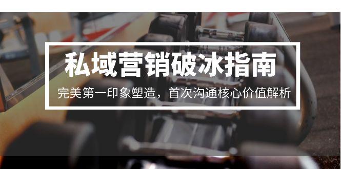 私域营销破冰指南,完美第一印象塑造,首次沟通核心价值解析-一个公司创业项目 - 淘金吧