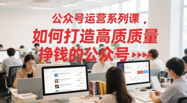 公众号运营系列课,如何打造高质量挣钱的公众号-一个公司创业项目 - 淘金吧