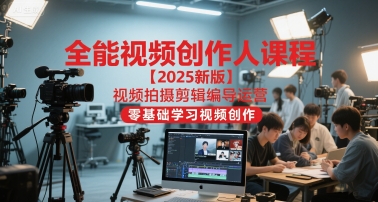 全能视频创作人课程【2025新版】视频拍摄剪辑编导运营,零基础学习视频创作-一个公司创业项目 - 淘金吧
