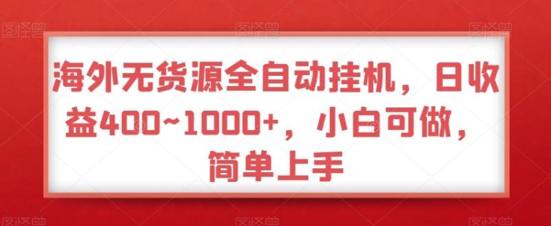 海外无货源全自动挂机,日收益400~1000+,小白可做,简单上手-一个公司创业项目 - 淘金吧