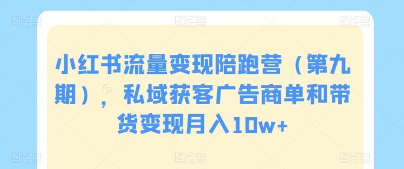 小红书流量变现陪跑营(第九期),私域获客广告商单和带货变现月入10w+-一个公司创业项目 - 淘金吧