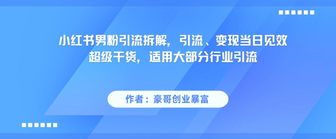 小红书男粉引流拆解,引流、变现当日见效超级干货,适用大部分行业引流-一个公司创业项目 - 淘金吧