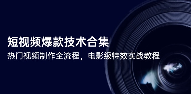 短视频爆款技术合集,热门视频制作全流程,电影级特效实战教程-一个公司创业项目 - 淘金吧