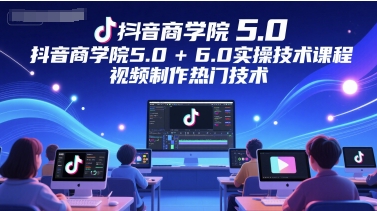 抖音商学院5.0+6.0实操技术课程,视频制作热门技术-一个公司创业项目 - 淘金吧