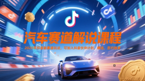 汽车赛道解说课程，2025年抖音新赛道玩法，可加入抖音伙伴计划，精选，签约独家-一个公司创业项目 - 淘金吧