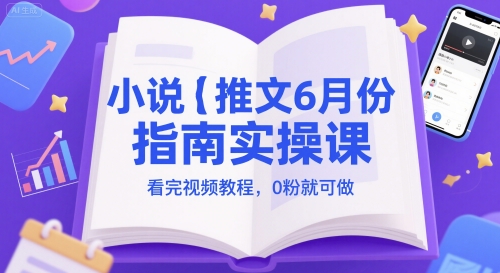 小说推文6月份指南实操课,看完视频教程,0粉就可做-一个公司创业项目 - 淘金吧