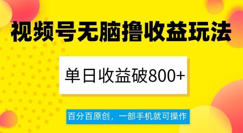 视频号无脑撸收益玩法,单日收益破800+,百分百原创,一部手机就可操作【揭秘】-一个公司创业项目 - 淘金吧