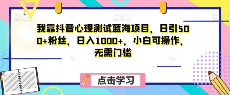 我靠抖音心理测试蓝海项目,日引500+粉丝,日入1000+,小白可操作,无需门槛(附3G素材)-一个公司创业项目 - 淘金吧