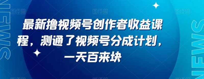 最新撸视频号作创者益收课程,测通了视频号分成计划,一天百来块-一个公司创业项目 - 淘金吧