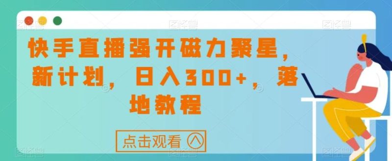 快手直播强开磁力聚星,新计划,日入300+,落地教程-一个公司创业项目 - 淘金吧