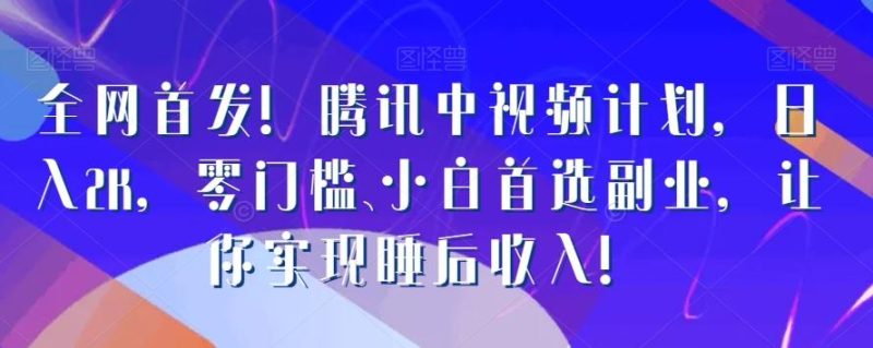 全网首发!腾讯中视频计划,日入2K,零门槛、小白首选副业,让你实现睡后收入!-一个公司创业项目 - 淘金吧