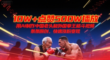 10W+点赞500W播放，用AI制作中国老头和外国拳王格斗视频，条条原创，快速涨粉变现-一个公司创业项目 - 淘金吧