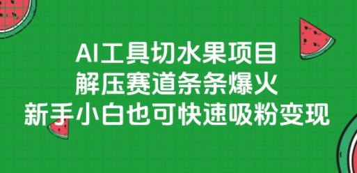 AI工具切水果项目,解压赛道条条爆火,新手小白也可快速吸粉变现-一个公司创业项目 - 淘金吧