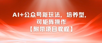 AI+公众号新玩法之培养型,可矩阵操作【附带项目教程】-一个公司创业项目 - 淘金吧