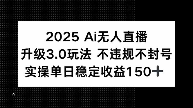 2025 AI无人直播升级3.0玩法，不违规 不封号，单日稳定收益150+-一个公司创业项目 - 淘金吧