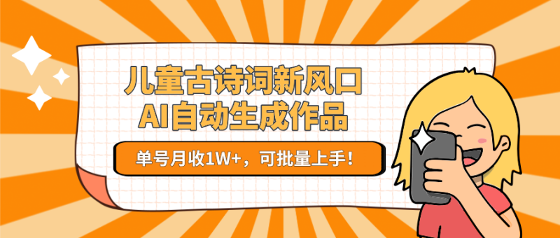 儿童古诗词新风口!AI自动生成作品,单号月收1W+,可批量上手!-一个公司创业项目 - 淘金吧