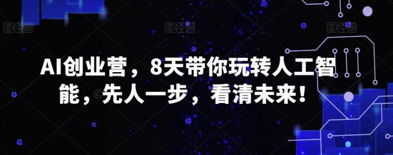 AI创业营，8天带你玩转人工智能，先人一步，看清未来！-一个公司创业项目 - 淘金吧