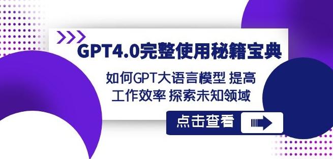 GPT4.0完整使用-秘籍宝典：如何GPT大语言模型提高工作效率探索未知领域-一个公司创业项目 - 淘金吧